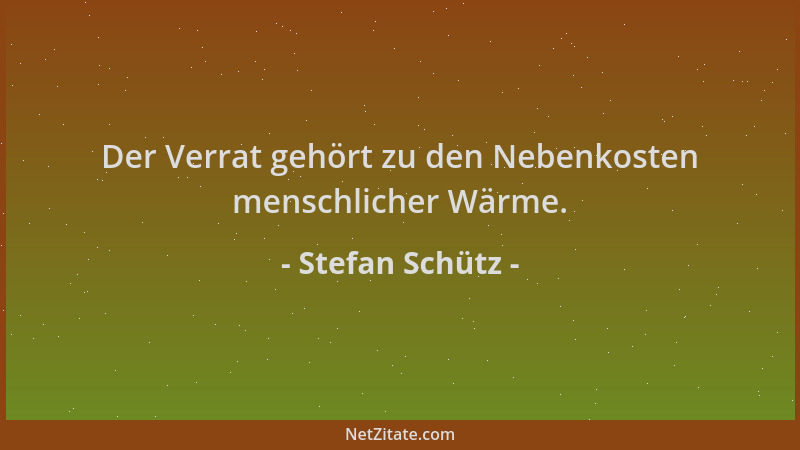 Stefan Schütz - Der Verrat gehört zu den Nebenkosten menschlicher Wärme....