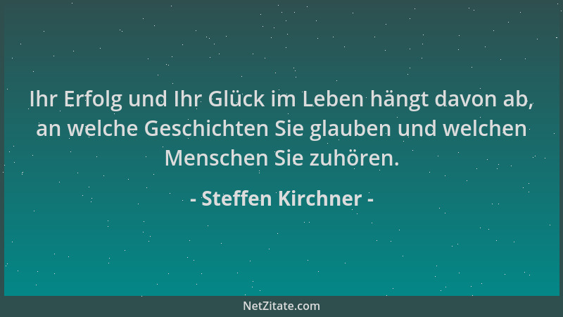 Steffen Kirchner - Ihr Erfolg und Ihr Glück im Leben hängt davon ab, an welche Geschichten Sie glauben und welchen Menschen...