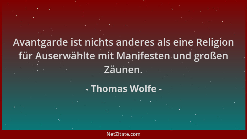 Thomas Wolfe - Avantgarde ist nichts anderes als eine Religion für Auserwählte mit Manifesten und großen Zäunen....