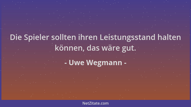 Uwe Wegmann - Die Spieler sollten ihren Leistungsstand halten können, das wäre gut....