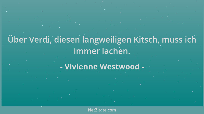 Vivienne Westwood - Über Verdi, diesen langweiligen Kitsch, muss ich immer lachen....