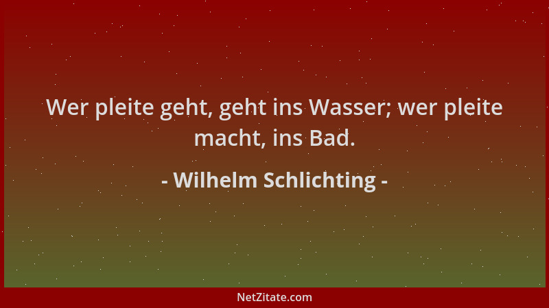 Wilhelm Schlichting - Wer pleite geht, geht ins Wasser; wer pleite macht, ins Bad....