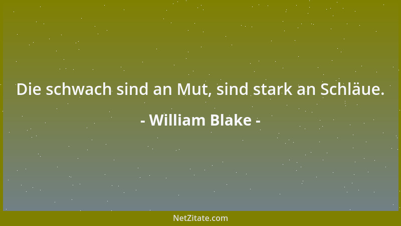 William Blake - Die schwach sind an Mut, sind stark an Schläue....