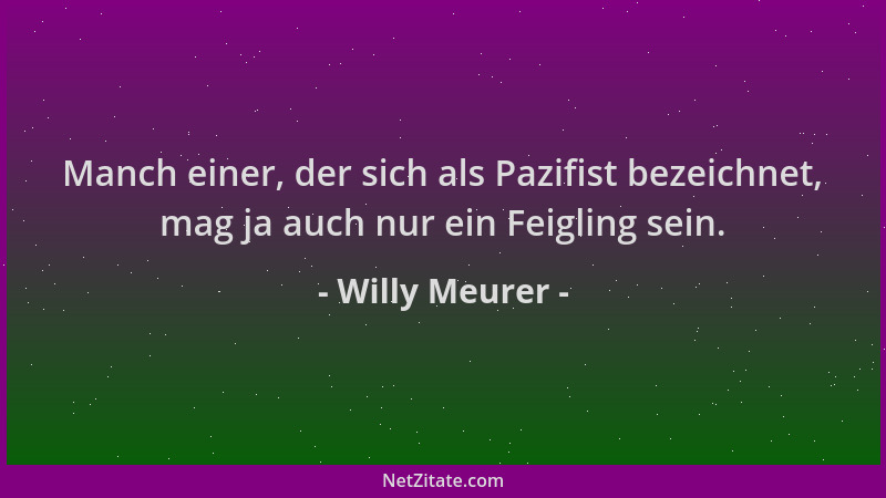 Willy Meurer - Manch einer, der sich als Pazifist bezeichnet, mag ja auch nur ein Feigling sein....
