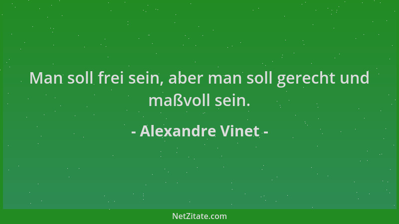 Alexandre Vinet - Man soll frei sein, aber man soll gerecht und maßvoll sein....