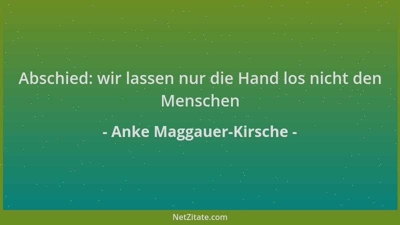 Anke Maggauer-Kirsche - Abschied: wir lassen nur die Hand los nicht den Menschen...