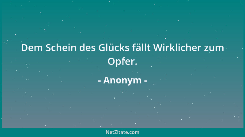 Anonym - Dem Schein des Glücks fällt Wirklicher zum Opfer....