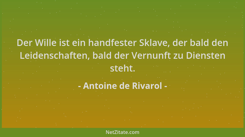 Antoine de Rivarol - Der Wille ist ein handfester Sklave, der bald den Leidenschaften, bald der Vernunft zu Diensten steht....
