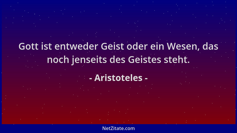 Aristoteles - Gott ist entweder Geist oder ein Wesen, das noch jenseits des Geistes steht....