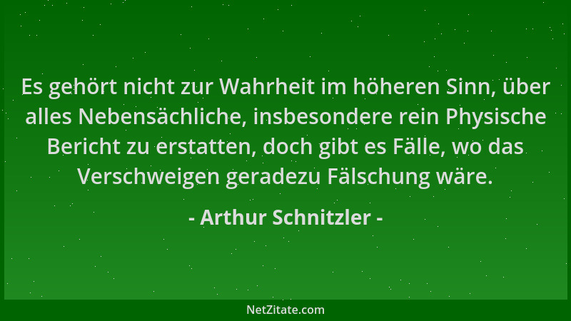 Arthur Schnitzler - Es gehört nicht zur Wahrheit im höheren Sinn, über alles Nebensächliche, insbesondere rein Physische Be...