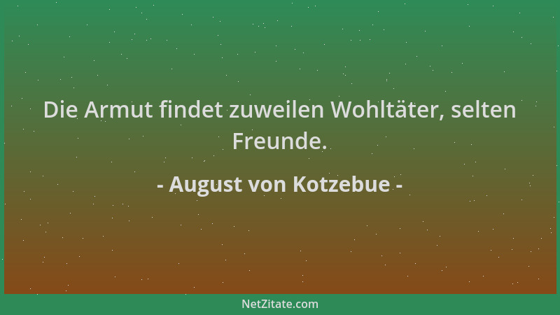 August von Kotzebue - Die Armut findet zuweilen Wohltäter, selten Freunde....