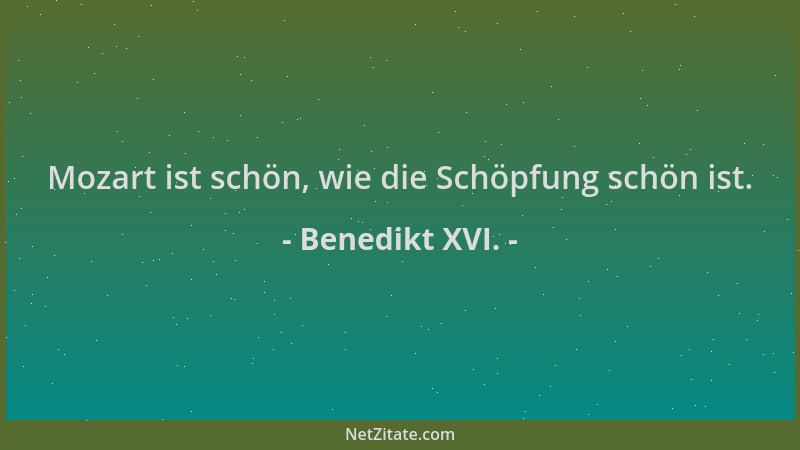 Benedikt XVI. - Mozart ist schön, wie die Schöpfung schön ist....