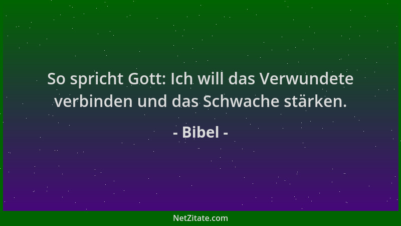 Bibel - So spricht Gott: Ich will das Verwundete verbinden und das Schwache stärken....