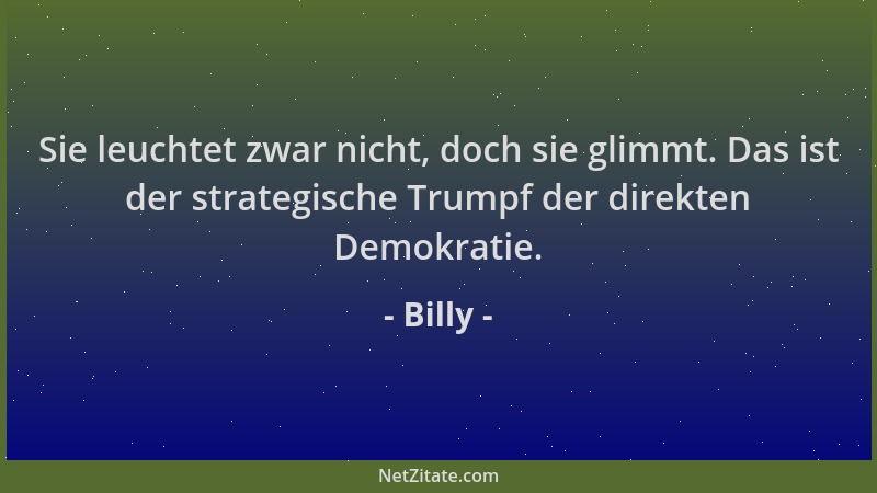 Billy - Sie leuchtet zwar nicht, doch sie glimmt. Das ist der strategische Trumpf der direkten Demokratie....