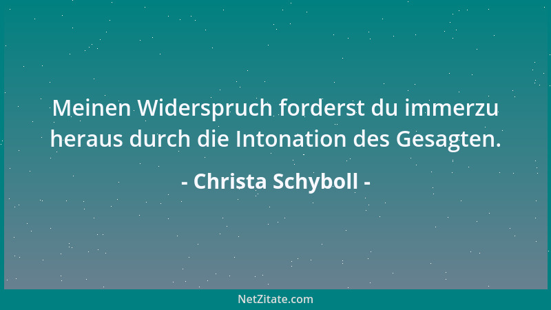 Christa Schyboll - Meinen Widerspruch forderst du immerzu heraus durch die Intonation des Gesagten....