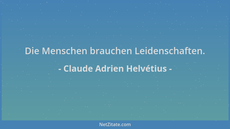 Claude Adrien Helvétius - Die Menschen brauchen Leidenschaften....