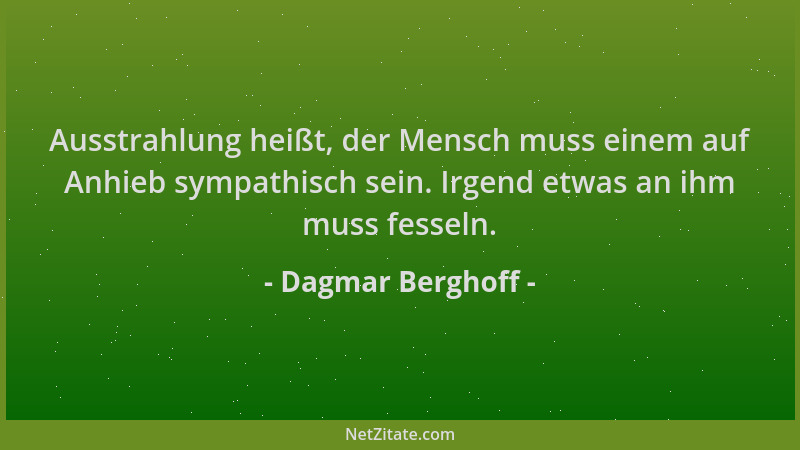 Dagmar Berghoff - Ausstrahlung heißt, der Mensch muss einem auf Anhieb sympathisch sein. Irgend etwas an ihm muss fesseln....