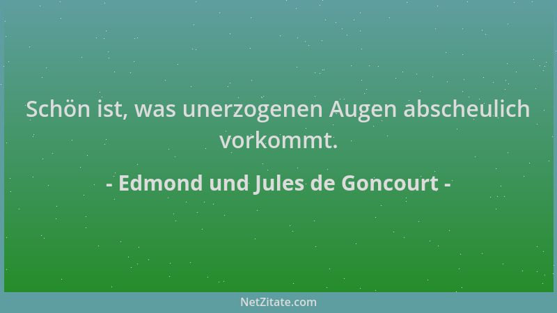 Edmond und Jules de Goncourt - Schön ist, was unerzogenen Augen abscheulich vorkommt....