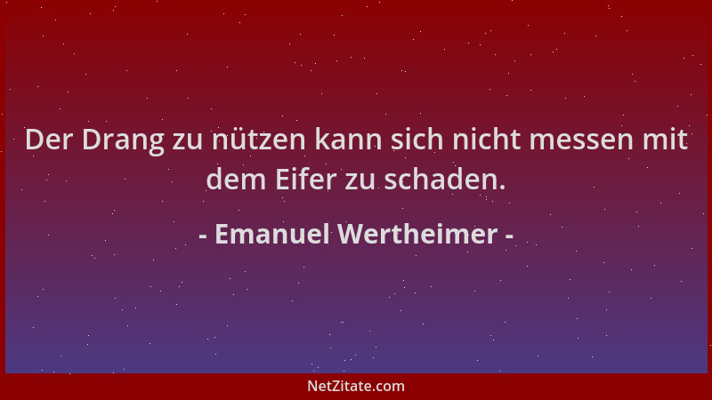 Emanuel Wertheimer - Der Drang zu nützen kann sich nicht messen mit dem Eifer zu schaden....