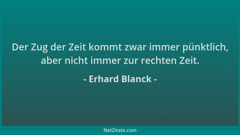 Erhard Blanck - Der Zug der Zeit kommt zwar immer pünktlich, aber nicht immer zur rechten Zeit....
