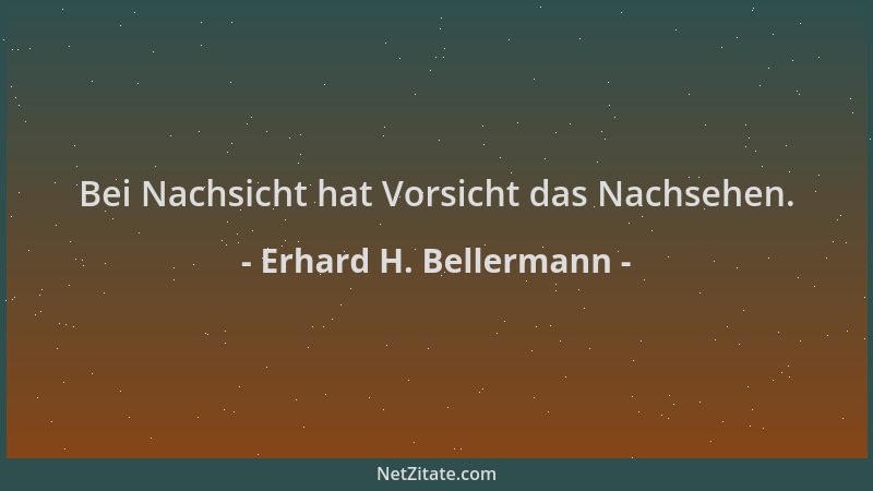 Erhard H. Bellermann - Bei Nachsicht hat Vorsicht das Nachsehen....