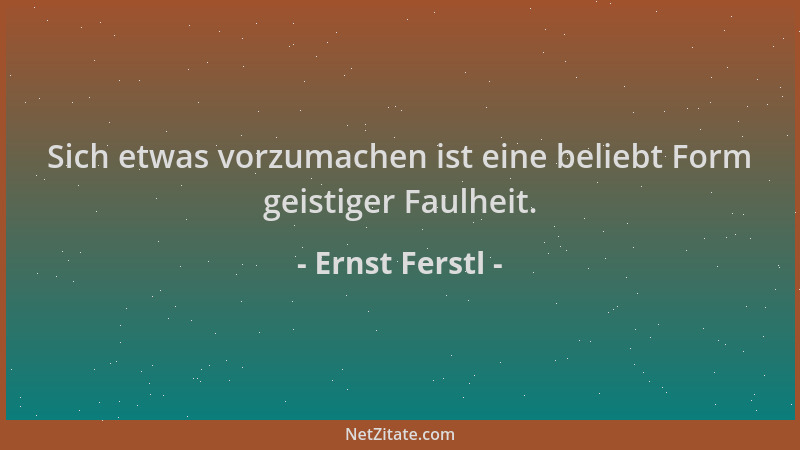 Ernst Ferstl - Sich etwas vorzumachen ist eine beliebt Form geistiger Faulheit....