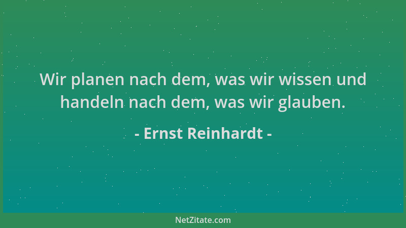 Ernst Reinhardt - Wir planen nach dem, was wir wissen und handeln nach dem, was wir glauben....