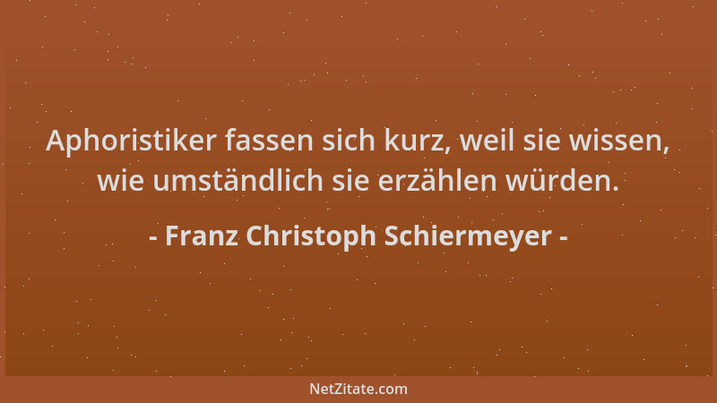 Franz Christoph Schiermeyer - Aphoristiker fassen sich kurz, weil sie wissen, wie umständlich sie erzählen würden....