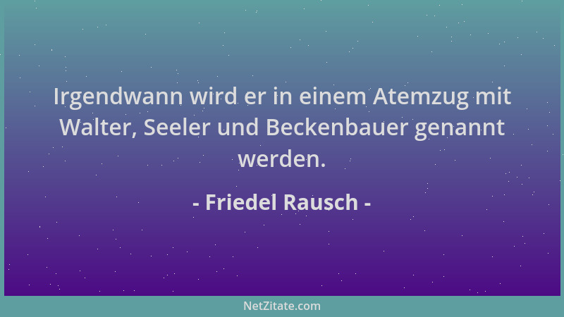 Friedel Rausch - Irgendwann wird er in einem Atemzug mit Walter, Seeler und Beckenbauer genannt werden....