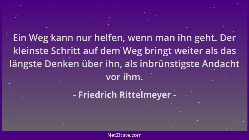 Friedrich Rittelmeyer - Ein Weg kann nur helfen, wenn man ihn geht. Der kleinste Schritt auf dem Weg bringt weiter als das...