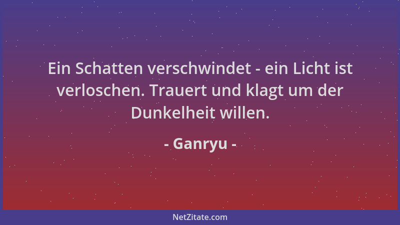 Ganryu - Ein Schatten verschwindet - ein Licht ist verloschen. Trauert und klagt um der Dunkelheit willen....