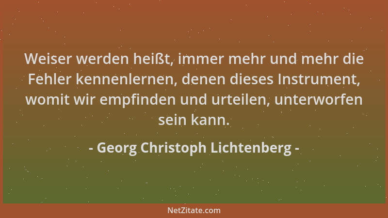 Georg Christoph Lichtenberg - Weiser werden heißt, immer mehr und mehr die Fehler kennenlernen, denen dieses Instrument, wo...