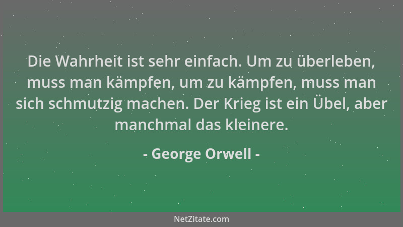 George Orwell - Die Wahrheit ist sehr einfach. Um zu überleben, muss man kämpfen, um zu kämpfen, muss man sich schmutzig ma...