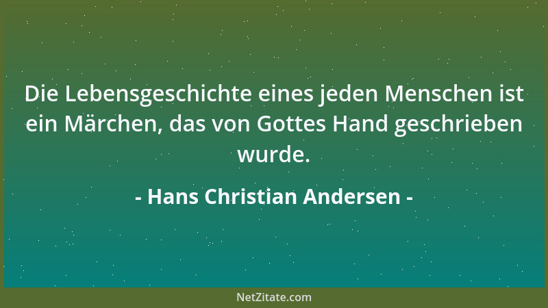 Hans Christian Andersen - Die Lebensgeschichte eines jeden Menschen ist ein Märchen, das von Gottes Hand geschrieben wurde....