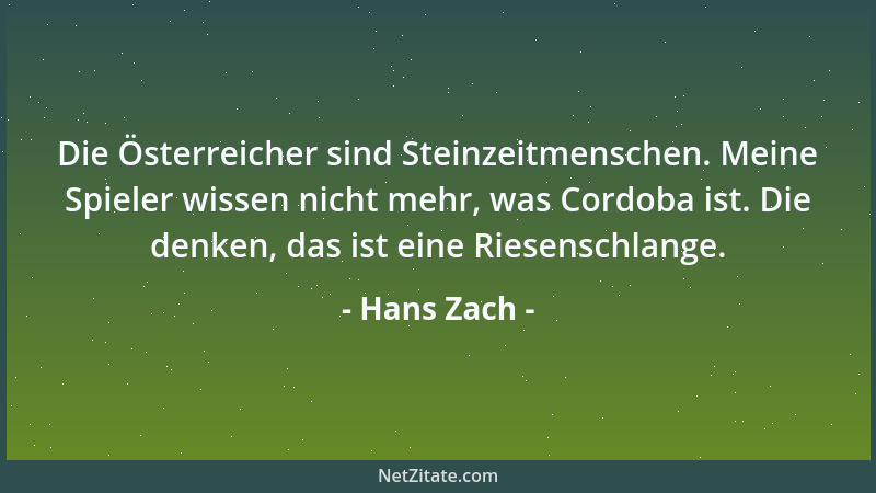 Hans Zach - Die Österreicher sind Steinzeitmenschen. Meine Spieler wissen nicht mehr, was Cordoba ist. Die denken, das ist...