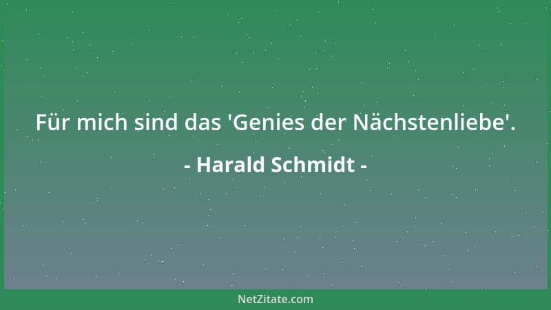 Harald Schmidt - Für mich sind das  'Genies der Nächstenliebe '....