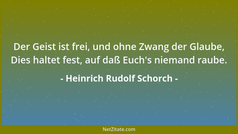 Heinrich Rudolf Schorch - Der Geist ist frei, und ohne Zwang der Glaube, Dies haltet fest, auf daß Euch 's niemand raube....