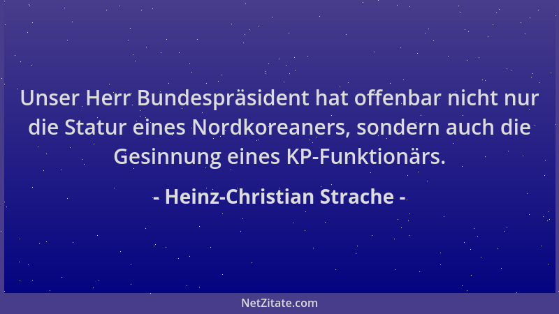 Heinz-Christian Strache - Unser Herr Bundespräsident hat offenbar nicht nur die Statur eines Nordkoreaners, sondern auch di...
