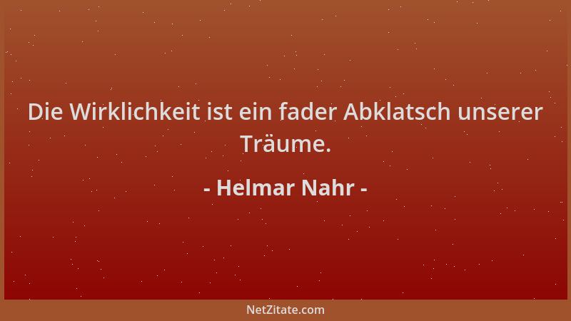 Helmar Nahr - Die Wirklichkeit ist ein fader Abklatsch unserer Träume....