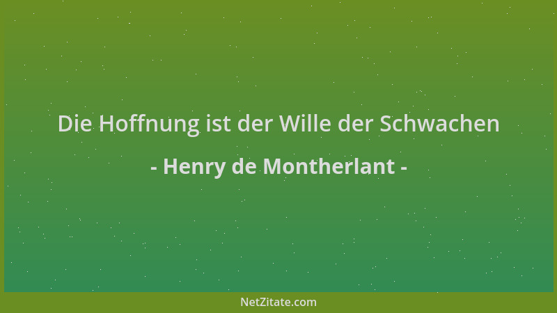 Henry de Montherlant - Die Hoffnung ist der Wille der Schwachen...