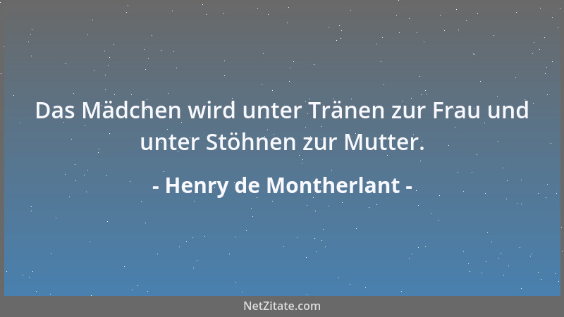 Henry de Montherlant - Das Mädchen wird unter Tränen zur Frau und unter Stöhnen zur Mutter....