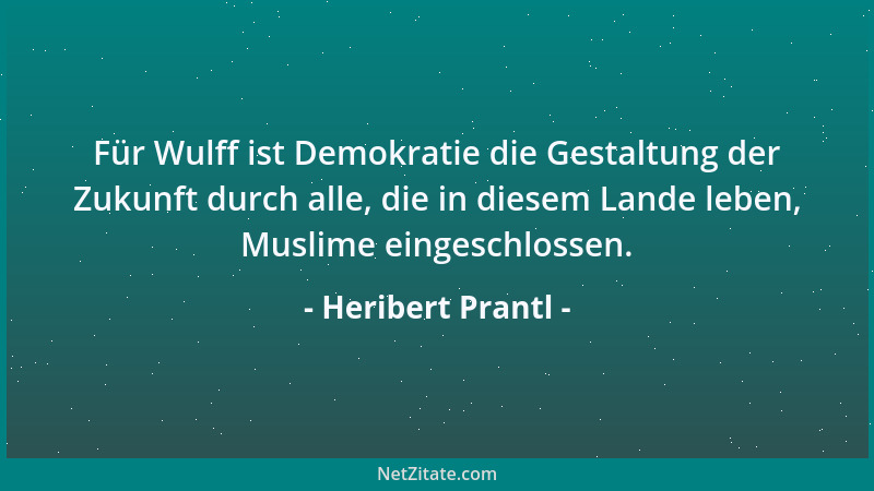 Heribert Prantl - Für Wulff ist Demokratie die Gestaltung der Zukunft durch alle, die in diesem Lande leben, Muslime einges...