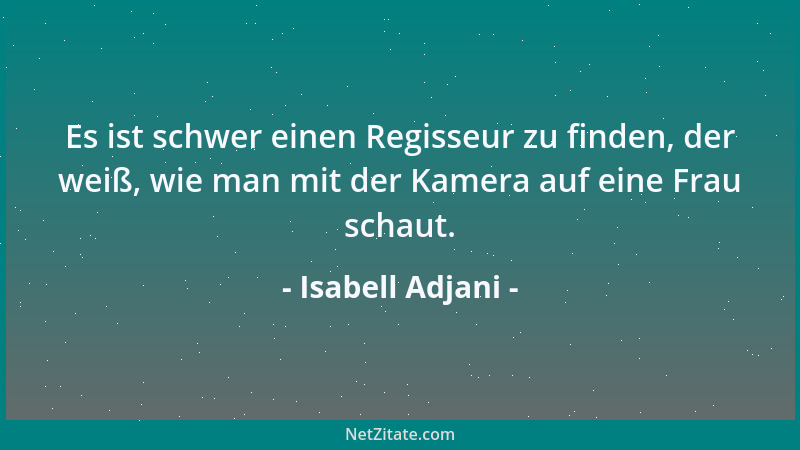 Isabell Adjani - Es ist schwer einen Regisseur zu finden, der weiß, wie man mit der Kamera auf eine Frau schaut....