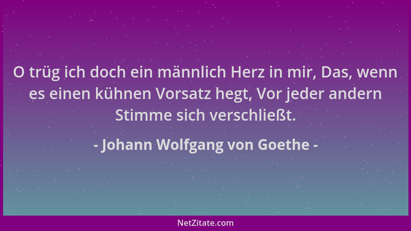 Johann Wolfgang von Goethe - O trüg ich doch ein männlich Herz in mir, Das, wenn es einen kühnen Vorsatz hegt, Vor jeder an...