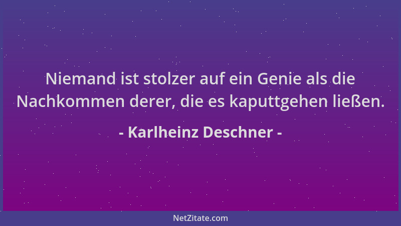 Karlheinz Deschner - Niemand ist stolzer auf ein Genie als die Nachkommen derer, die es kaputtgehen ließen....