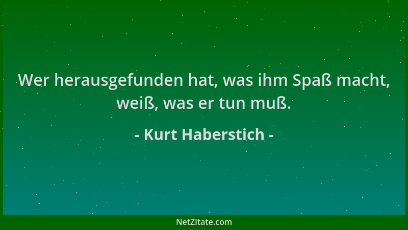 Kurt Haberstich - Wer herausgefunden hat, was ihm Spaß macht, weiß, was er tun muß....