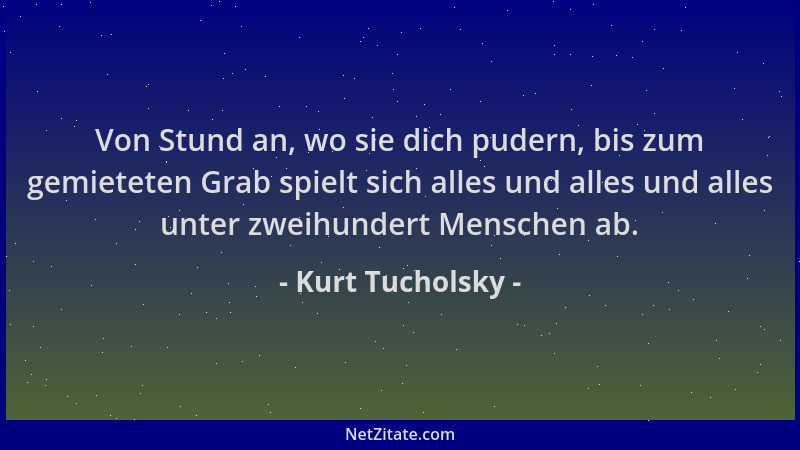 Kurt Tucholsky - Von Stund an, wo sie dich pudern, bis zum gemieteten Grab spielt sich alles und alles und alles unter zwei...