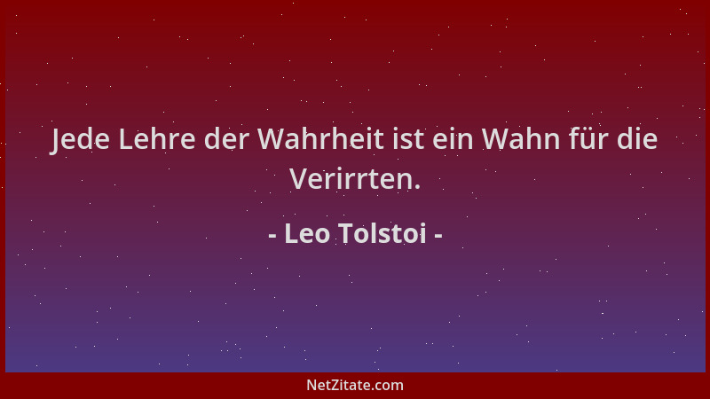 Leo Tolstoi - Jede Lehre der Wahrheit ist ein Wahn für die Verirrten....
