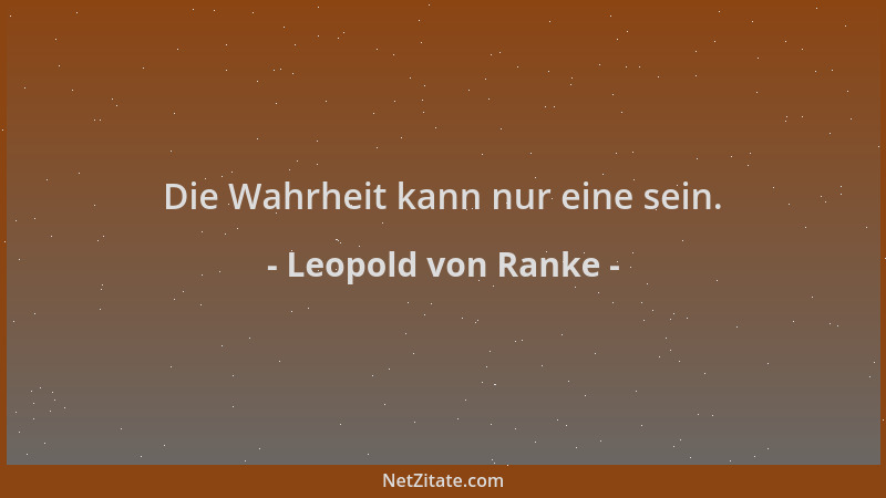 Leopold von Ranke - Die Wahrheit kann nur eine sein....