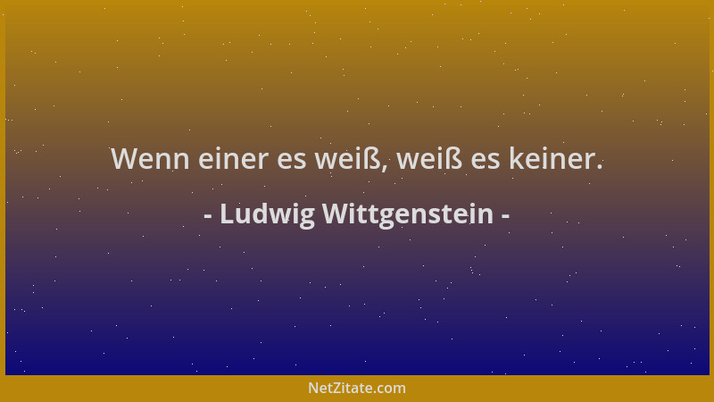 Ludwig Wittgenstein - Wenn einer es weiß, weiß es keiner....